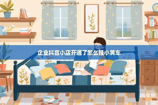 企业抖音小店开通了怎么挂小黄车