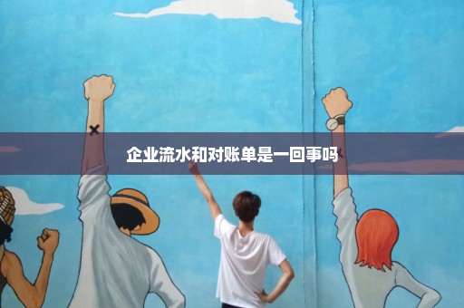 企业流水和对账单是一回事吗