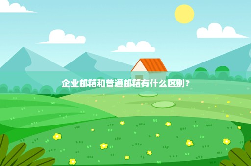 企业邮箱和普通邮箱有什么区别？