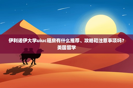 伊利诺伊大学uiuc租房有什么推荐、攻略和注意事项吗？美国留学