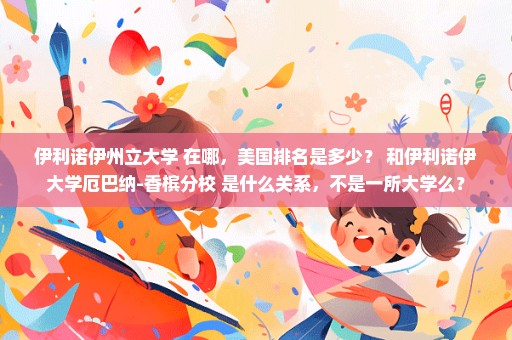 伊利诺伊州立大学 在哪，美国排名是多少？ 和伊利诺伊大学厄巴纳-香槟分校 是什么关系，不是一所大学么？