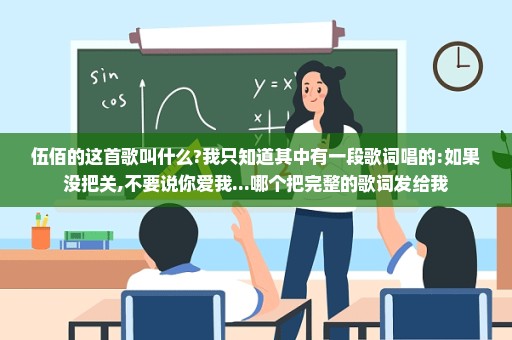 伍佰的这首歌叫什么?我只知道其中有一段歌词唱的:如果没把关,不要说你爱我...哪个把完整的歌词发给我
