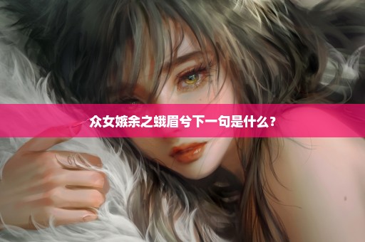 众女嫉余之蛾眉兮下一句是什么？