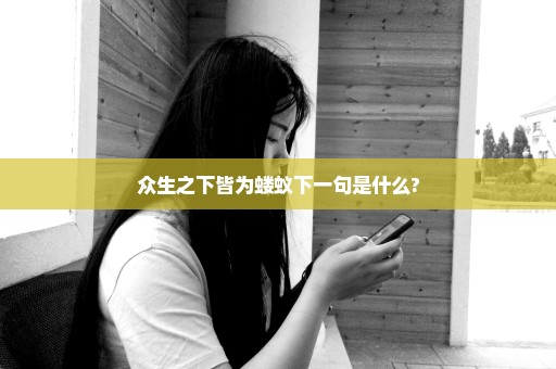 众生之下皆为蝼蚁下一句是什么?