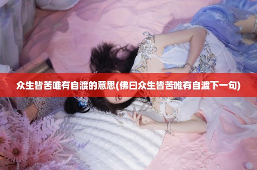众生皆苦唯有自渡的意思(佛曰众生皆苦唯有自渡下一句)
