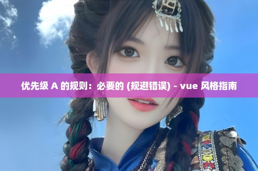 优先级 A 的规则：必要的 (规避错误) - vue 风格指南