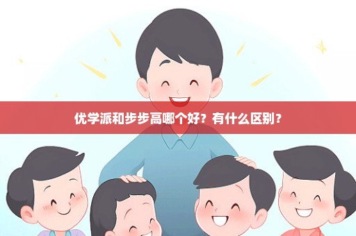优学派和步步高哪个好？有什么区别？