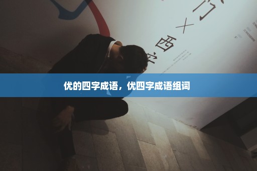 优的四字成语，优四字成语组词 