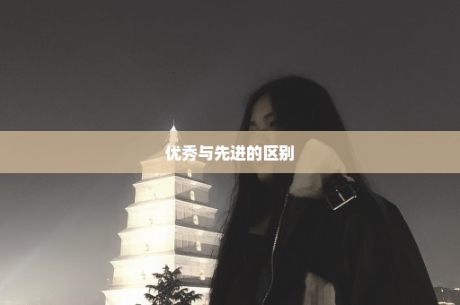 优秀与先进的区别