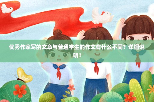 优秀作家写的文章与普通学生的作文有什么不同？详细说明！