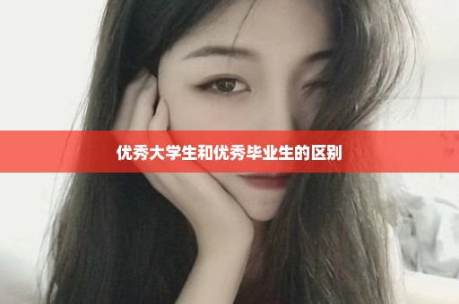 优秀大学生和优秀毕业生的区别