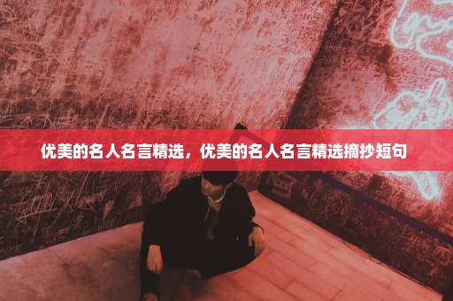 优美的名人名言精选，优美的名人名言精选摘抄短句 