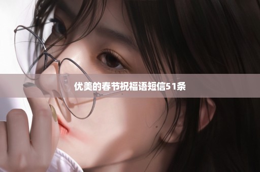 优美的春节祝福语短信51条
