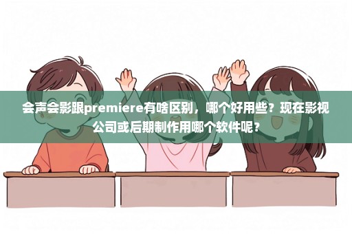 会声会影跟premiere有啥区别，哪个好用些？现在影视公司或后期制作用哪个软件呢？