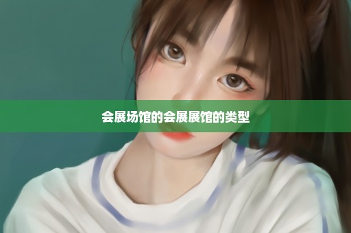 会展场馆的会展展馆的类型