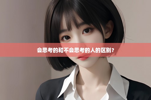 会思考的和不会思考的人的区别？