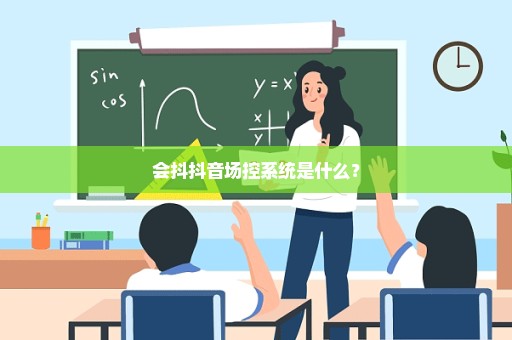 会抖抖音场控系统是什么？