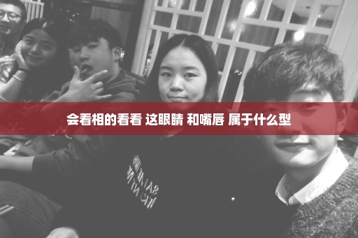 会看相的看看 这眼睛 和嘴唇 属于什么型