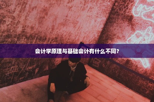 会计学原理与基础会计有什么不同？
