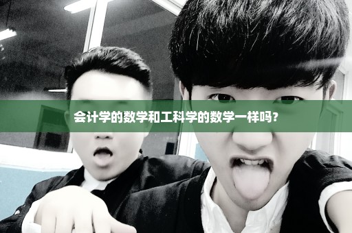 会计学的数学和工科学的数学一样吗？