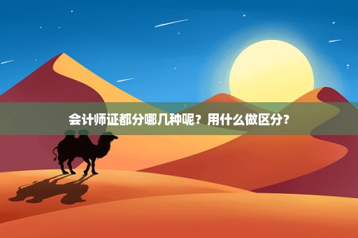会计师证都分哪几种呢？用什么做区分？