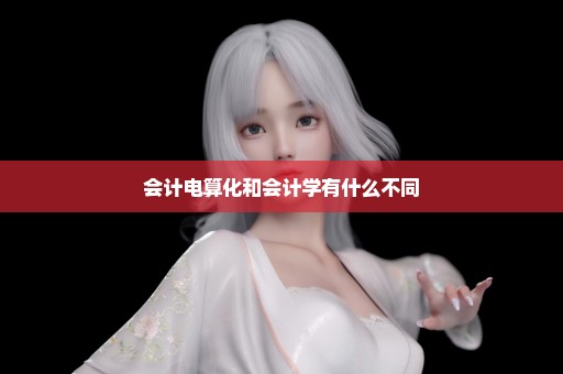 会计电算化和会计学有什么不同