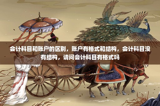 会计科目和账户的区别，账户有格式和结构，会计科目没有结构，请问会计科目有格式吗