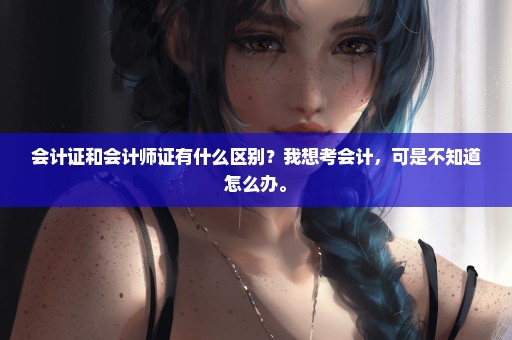 会计证和会计师证有什么区别？我想考会计，可是不知道怎么办。