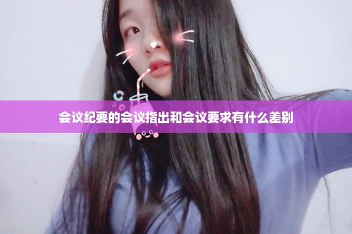会议纪要的会议指出和会议要求有什么差别