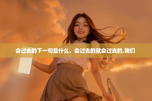 会过去的下一句是什么，会过去的就会过去的,我们 