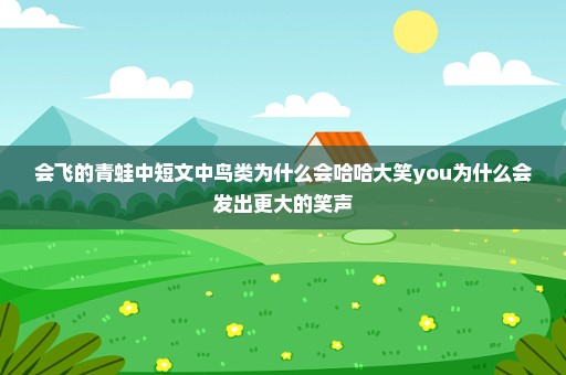 会飞的青蛙中短文中鸟类为什么会哈哈大笑you为什么会发出更大的笑声