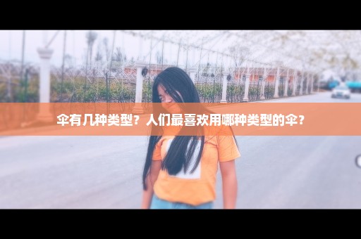 伞有几种类型？人们最喜欢用哪种类型的伞？