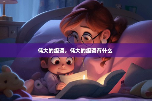 伟大的组词，伟大的组词有什么 