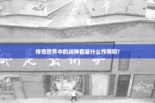 传奇世界中的战神套装什么作用啊?
