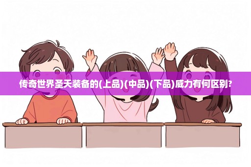传奇世界圣天装备的(上品)(中品)(下品)威力有何区别?