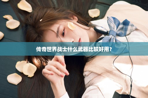 传奇世界战士什么武器比较好用？