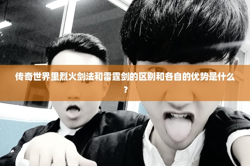 传奇世界里烈火剑法和雷霆剑的区别和各自的优势是什么？