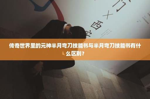 传奇世界里的元神半月弯刀技能书与半月弯刀技能书有什么区别？