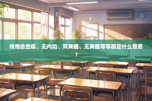 传奇合击版、无内功、双英雄、无英雄等等都是什么意思？