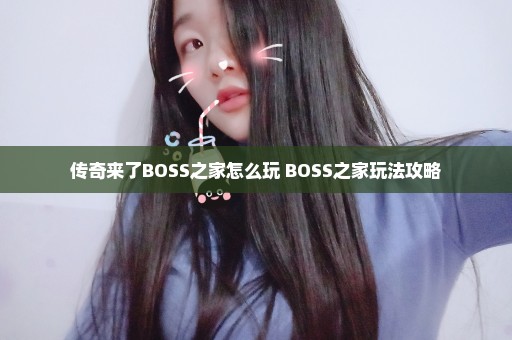 传奇来了BOSS之家怎么玩 BOSS之家玩法攻略