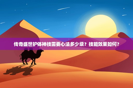 传奇盛世护体神技需要心法多少级？技能效果如何？