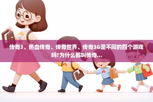 传奇3、热血传奇、传奇世界、传奇3G是不同的四个游戏吗?为什么都叫传奇...