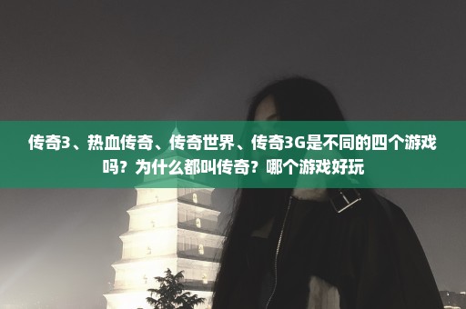 传奇3、热血传奇、传奇世界、传奇3G是不同的四个游戏吗？为什么都叫传奇？哪个游戏好玩
