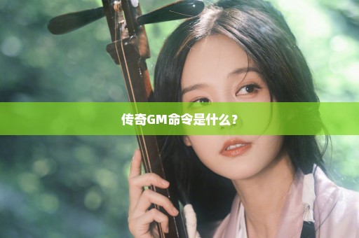 传奇GM命令是什么？