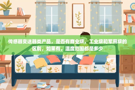 传感器变送器类产品，是否有商业级，工业级和军用级的区别，如果有，温度范围都是多少