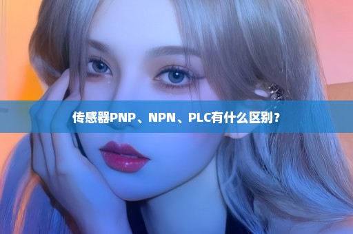 传感器PNP、NPN、PLC有什么区别？