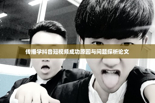 传播学抖音短视频成功原因与问题探析论文