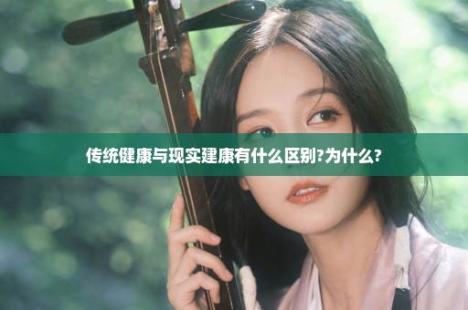 传统健康与现实建康有什么区别?为什么?