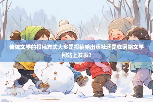 传统文学的投稿方式大多是投稿给出版社还是在网络文学网站上发表？