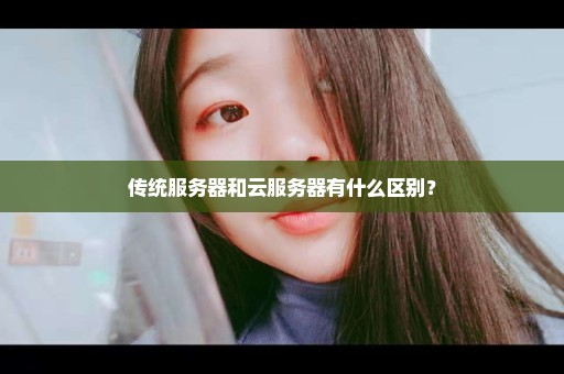 传统服务器和云服务器有什么区别？